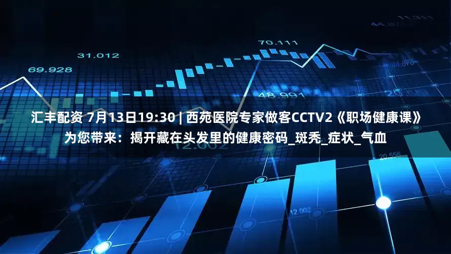 汇丰配资 7月13日19:30 | 西苑医院专家做客CCTV2《职场健康课》为您带来：揭开藏在头发里的健康密码_斑秃_症状_气血