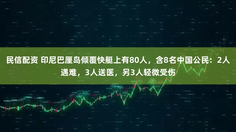 民信配资 印尼巴厘岛倾覆快艇上有80人，含8名中国公民：2人遇难，3人送医，另3人轻微受伤