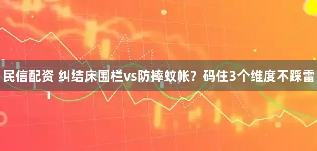 民信配资 纠结床围栏vs防摔蚊帐？码住3个维度不踩雷