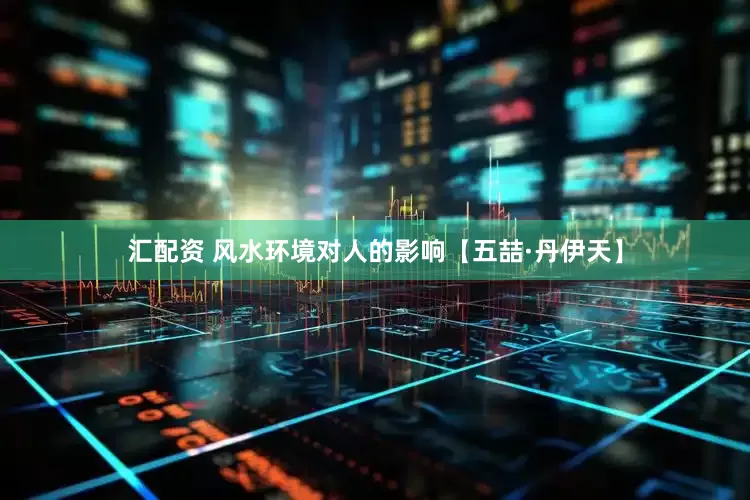 汇配资 风水环境对人的影响【五喆·丹伊天】